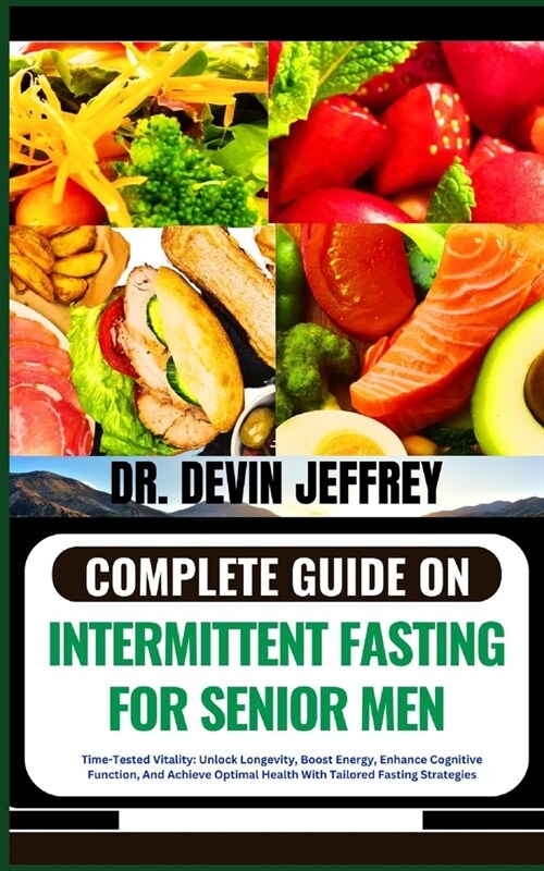 Complete Guide on Intermittent Fasting for Senior Men: Time-Tested Vitality: Unlock Longevity, Boost Energy, Enhance Cognitive Function, And Achieve O (Paperback)