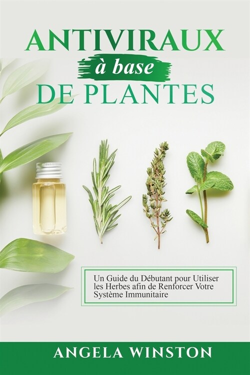 Antiviraux ?base de plantes: Un Guide du D?utant pour Utiliser les Herbes afin de Renforcer Votre Syst?e Immunitaire (Paperback)