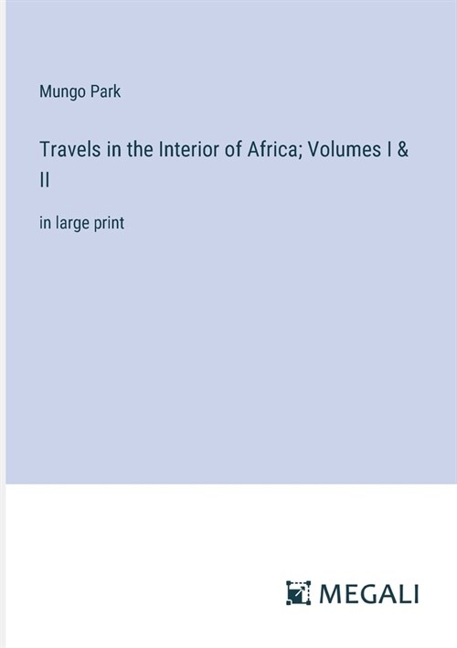 Travels in the Interior of Africa; Volumes I & II: in large print (Paperback)