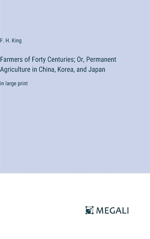 Farmers of Forty Centuries; Or, Permanent Agriculture in China, Korea, and Japan: in large print (Hardcover)