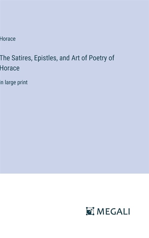 The Satires, Epistles, and Art of Poetry of Horace: in large print (Hardcover)