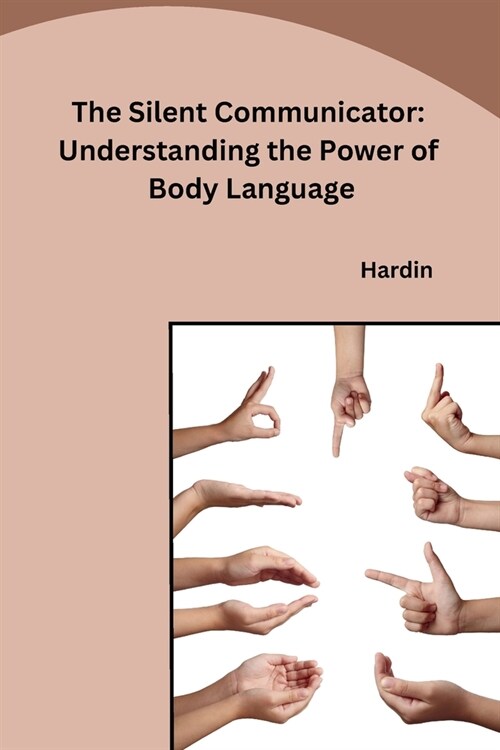 The Silent Communicator: Understanding the Power of Body Language (Paperback)