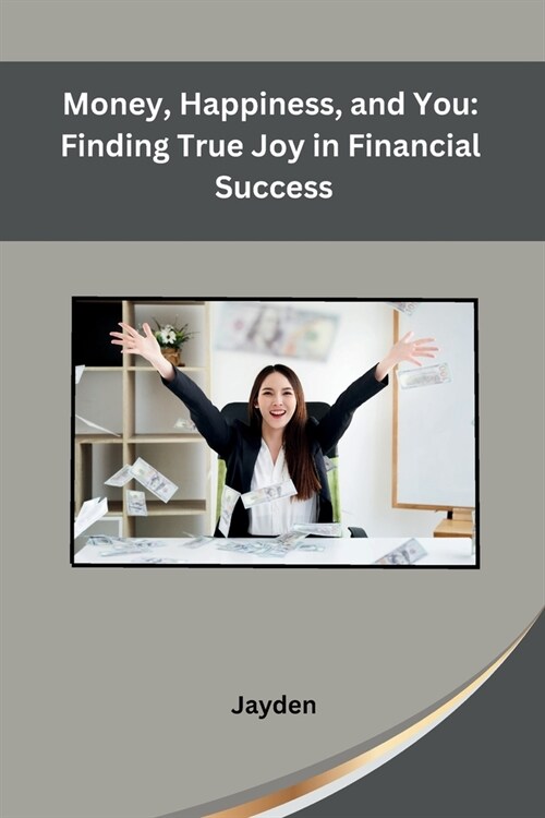 Money, Happiness, and You: Finding True Joy in Financial Success (Paperback)