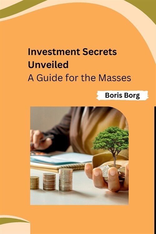 Investment Secrets Unveiled: A Guide for the Masses (Paperback)