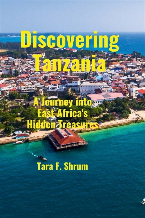 Discovering Tanzania: A Journey into East Africas Hidden Treasures (Paperback)