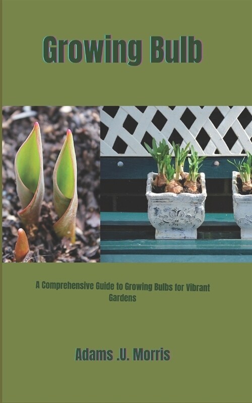 Growing Bulb: A Comprehensive Guide to Growing Bulbs for Vibrant Gardens (Paperback)