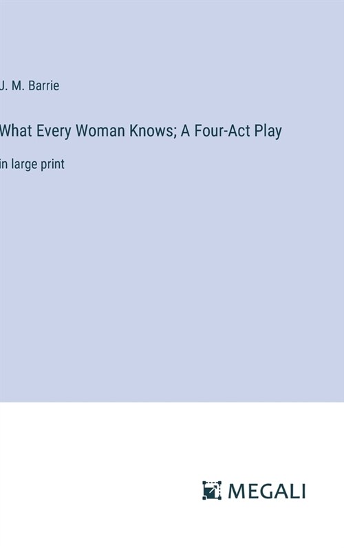 What Every Woman Knows; A Four-Act Play: in large print (Hardcover)
