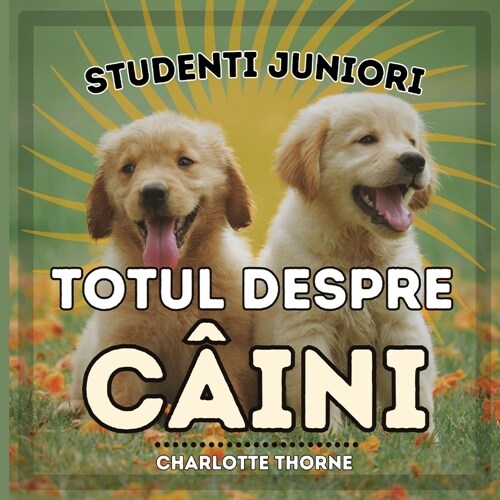 Studenti Juniori, Totul Despre C?ni: ?văț?d Totul Despre Cel Mai Bun Prieten al Omului! (Paperback)