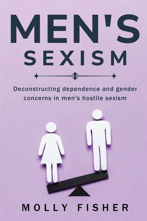 Deconstructing Dependence and Gender Concerns in Mens Hostile Sexism (Paperback)
