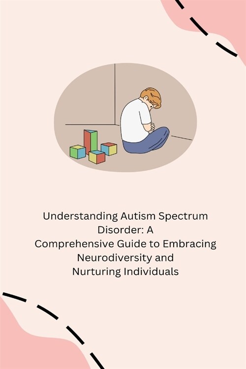 Understanding Autism Spectrum Disorder: A Comprehensive Guide to Embracing Neurodiversity and Nurturing Individuals (Paperback)