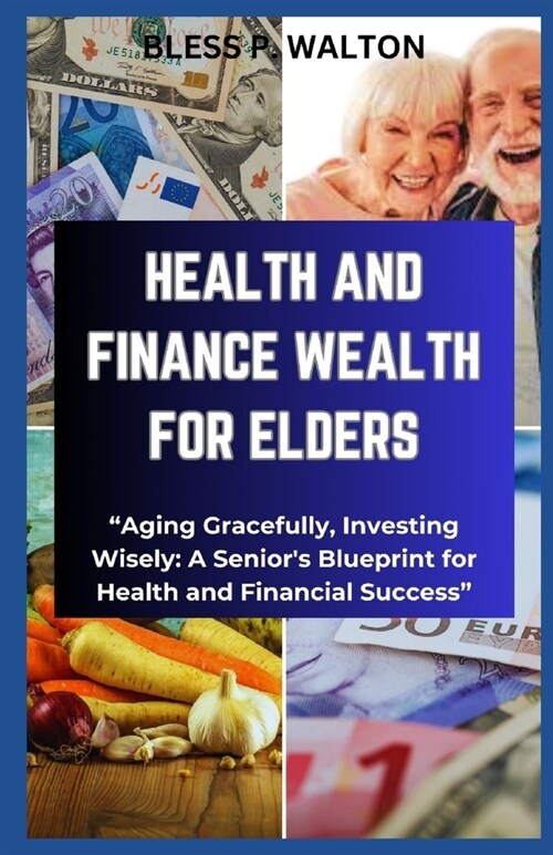 Health and Finance Wealth for Elders: Aging Gracefully, Investing Wisely: A Seniors Blueprint for Health and Financial Success (Paperback)