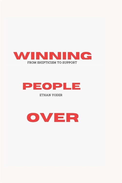 Winning People Over; From Skepticism to Support: Winning Hearts and Minds; Social Influence Strategies; The Art of Negotiation and Compromise, Public (Paperback)