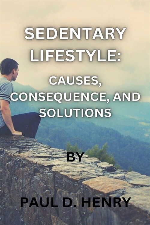 Sedentary Lifestyle: Causes, Consequence, and Solutions (Paperback)