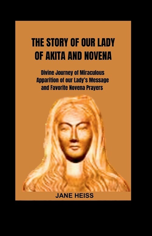 The Story of Our Lady of Akita and Novena: Divine Journey of miraculous apparition of our Ladys Message and Favorite Novena Prayers (Paperback)