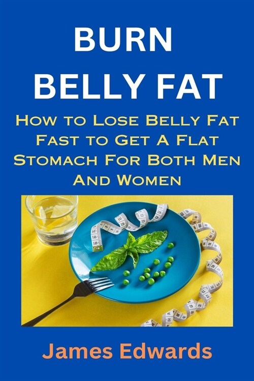 Burn Belly Fat: How to Lose Belly Fat Fast to Get A Flat Stomach For Both Men And Women (Paperback)