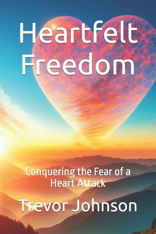 Heartfelt Freedom: Conquering the Fear of a Heart Attack (Paperback)