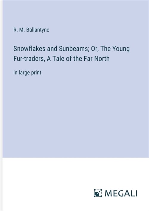 Snowflakes and Sunbeams; Or, The Young Fur-traders, A Tale of the Far North: in large print (Paperback)