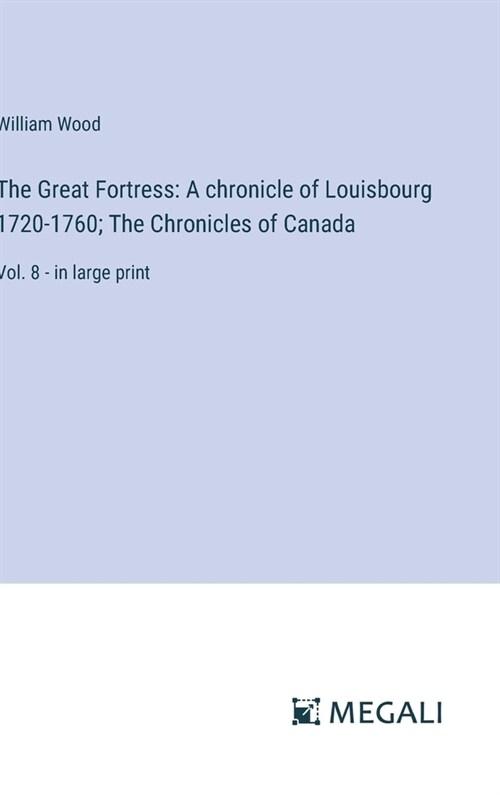 The Great Fortress: A chronicle of Louisbourg 1720-1760; The Chronicles of Canada: Vol. 8 - in large print (Hardcover)