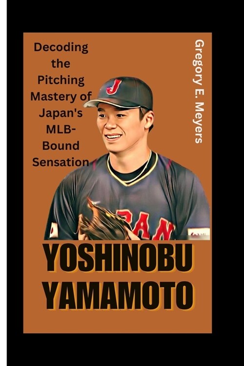Yoshinobu Yamamoto: Decoding the Pitching Mastery of Japans MLB-Bound Sensation (Paperback)