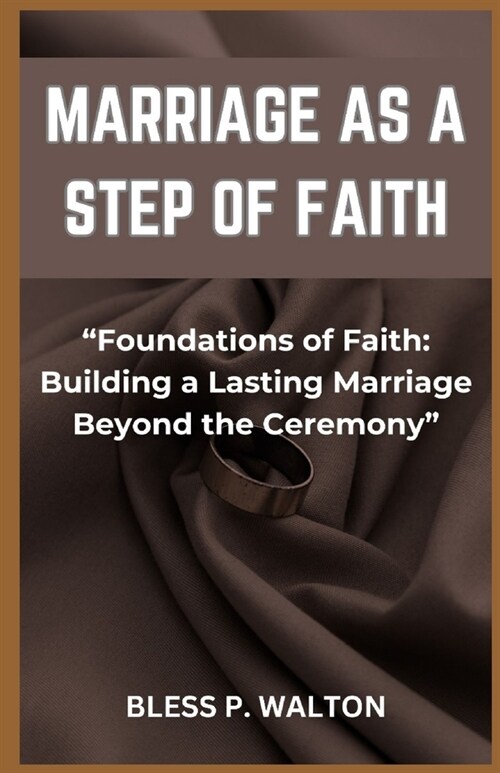 Marriage as a Step of Faith: Foundations of Faith: Building a Lasting Marriage Beyond the Ceremony (Paperback)