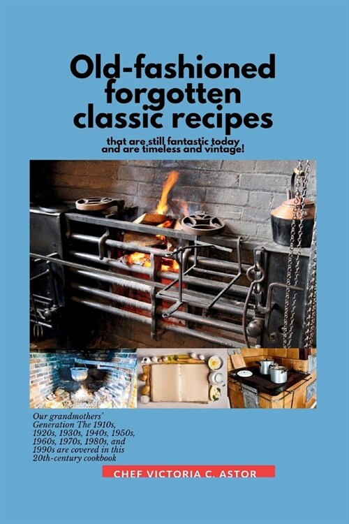 Old-fashioned forgotten classic recipes that are still fantastic today and are timeless and vintage!: Our grandmothers Generation1910s - 1940s, 1950s (Paperback)