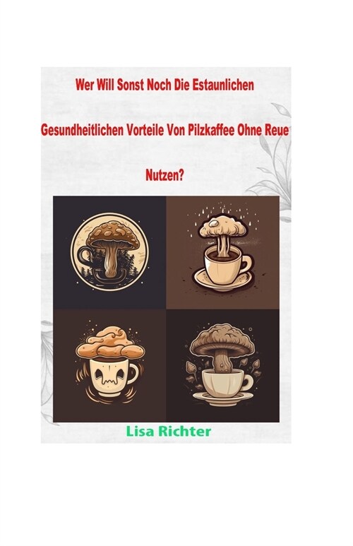 Wer Will Sonst Noch Die Estaunlichen Gesundheitlichen Vorteile Von Pilzkaffee Ohne Reue Nutzen?: Entdecken Sie die faszinierenden gesundheitlichen Vor (Paperback)