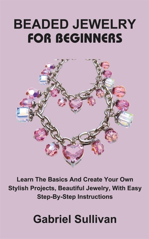 Beaded Jewelry for Beginners: Learn The Basics And Create Your Own Stylish Projects, Beautiful Jewelry, With Easy Step-By-Step Instructions (Paperback)