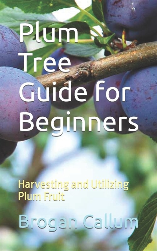 Plum Tree Guide for Beginners: Harvesting and Utilizing Plum Fruit (Paperback)