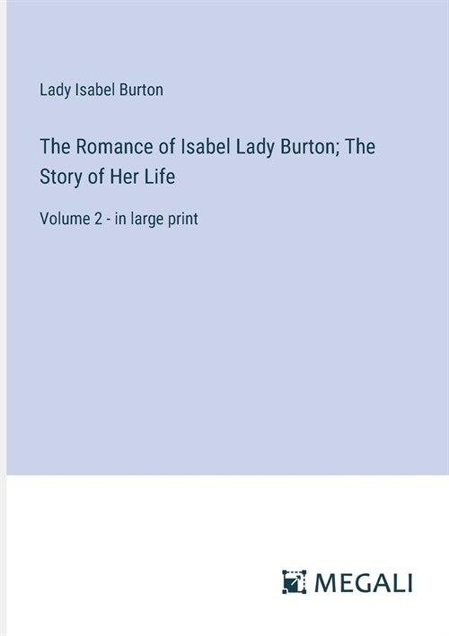 The Romance of Isabel Lady Burton; The Story of Her Life: Volume 2 - in large print (Paperback)