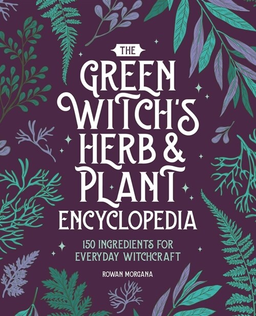 The Green Witchs Herb and Plant Encyclopedia: 150 Ingredients for Everyday Witchcraft (Paperback)