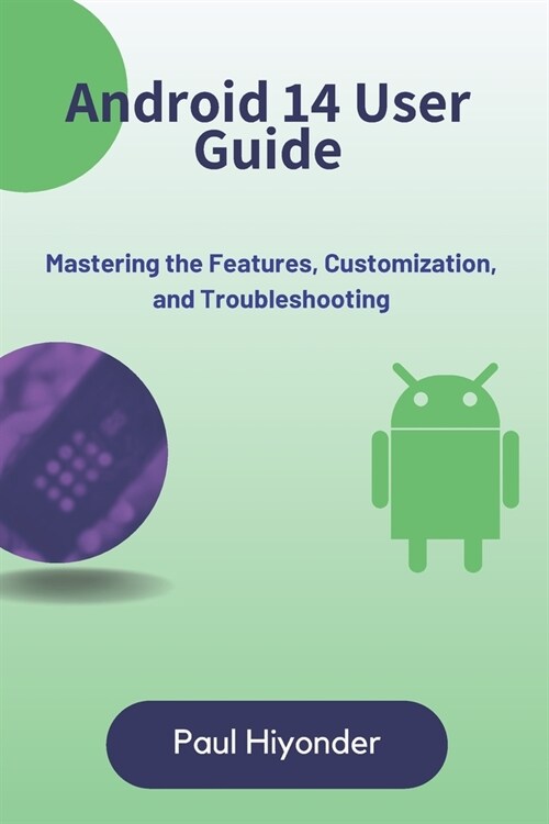 Android 14 User Guide: Mastering the Features, Customization, and Troubleshooting (Paperback)
