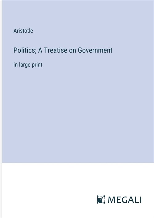 Politics; A Treatise on Government: in large print (Paperback)