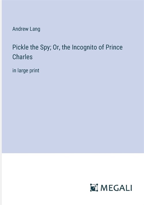 Pickle the Spy; Or, the Incognito of Prince Charles: in large print (Paperback)