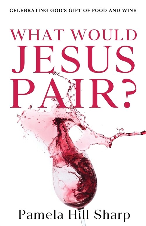 What Would Jesus Pair: Celebrating Gods gift of food and wine (Paperback)