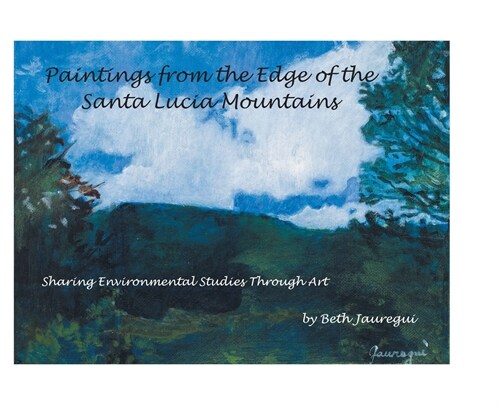 Paintings from the Edge of the Santa Lucia Mountains: Sharing Enviromental Studies Through Art (Hardcover)