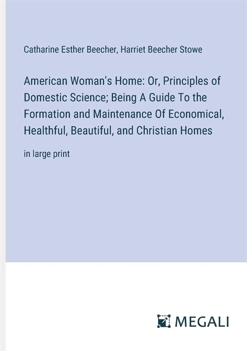 American Womans Home: Or, Principles of Domestic Science; Being A Guide To the Formation and Maintenance Of Economical, Healthful, Beautiful (Paperback)