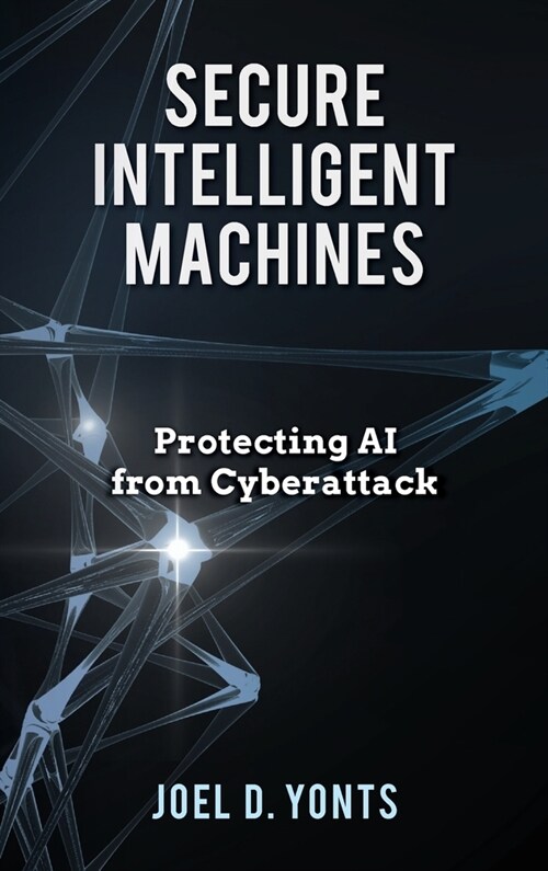 Secure Intelligent Machines: Protecting AI from Cyberattack (Hardcover)