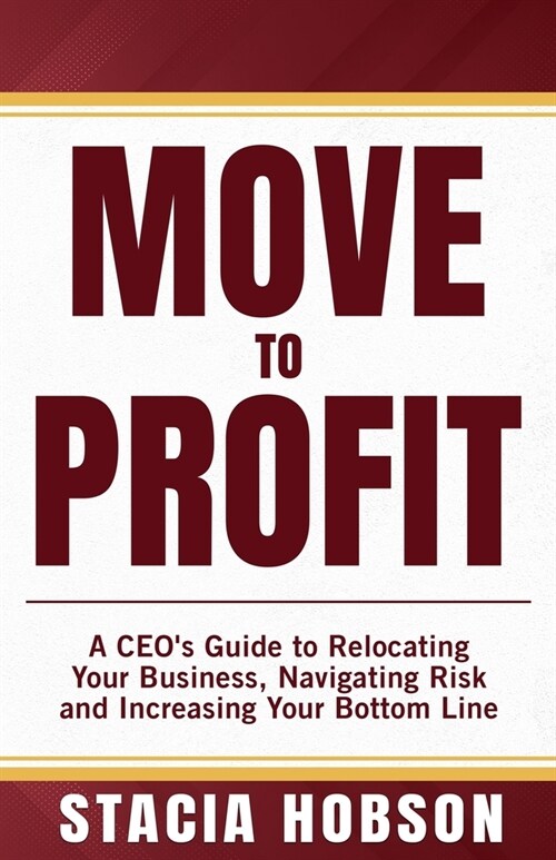 Move to Profit: A CEOs Guide to Relocating Your Business, Navigating Risk and Increasing Your Bottom Line (Paperback)