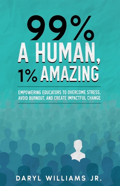 99% A Human, 1% Amazing: Empowering Educators to Overcome Stress, Avoid Burnout, and Create Impactful Change (Paperback)