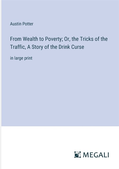 From Wealth to Poverty; Or, the Tricks of the Traffic, A Story of the Drink Curse: in large print (Paperback)