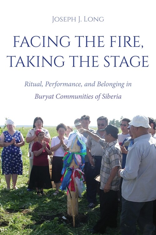 Facing the Fire, Taking the Stage: Ritual, Performance, and Belonging in Buryat Communities of Siberia (Hardcover)