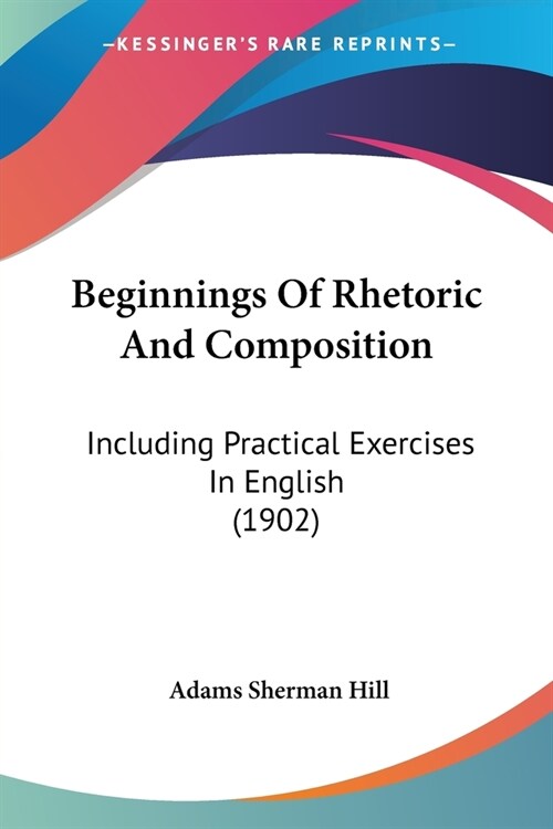 Beginnings Of Rhetoric And Composition: Including Practical Exercises In English (1902) (Paperback)