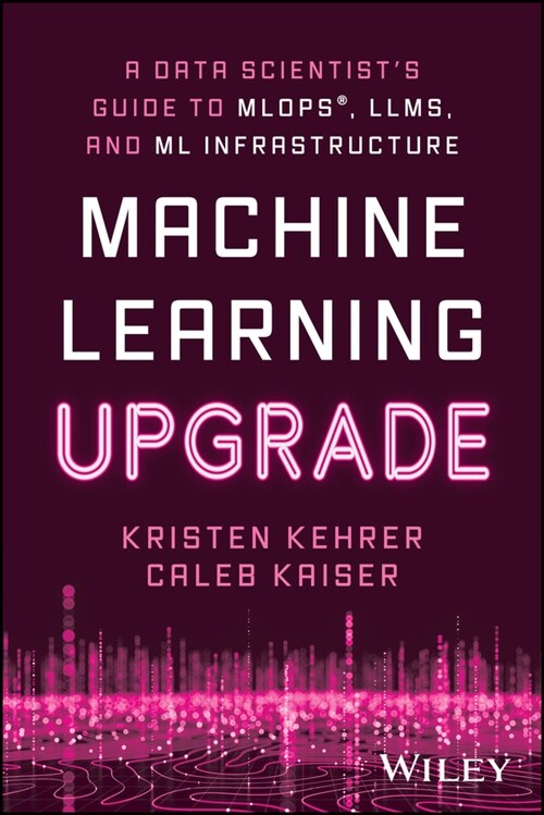 Machine Learning Upgrade: A Data Scientists Guide to Mlops, Llms, and ML Infrastructure (Paperback)
