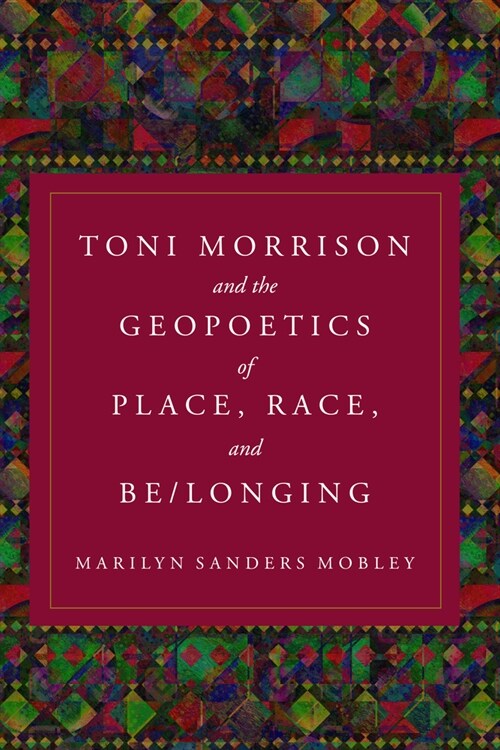Toni Morrison and the Geopoetics of Place, Race, and Be/Longing (Hardcover)