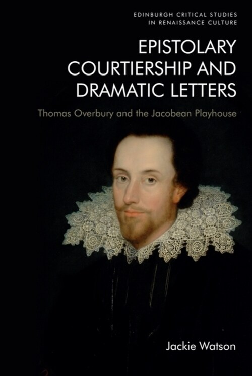 Epistolary Courtiership and Dramatic Letters : Thomas Overbury and the Jacobean Playhouse (Hardcover)