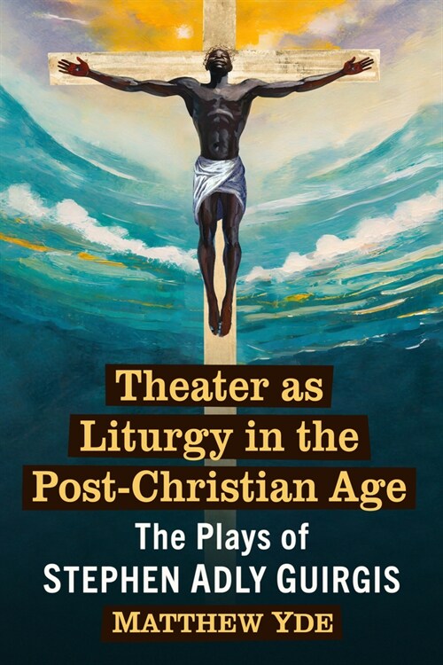 Theater as Liturgy in the Post-Christian Age: The Plays of Stephen Adly Guirgis (Paperback)