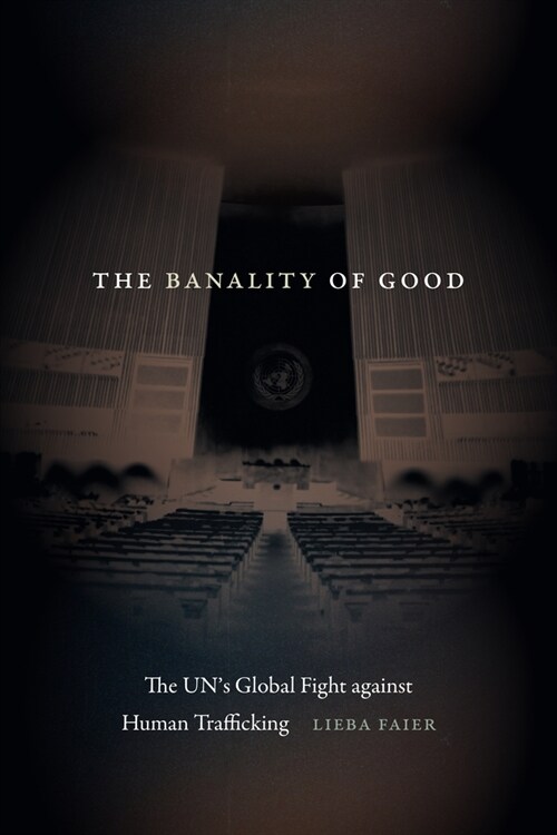 The Banality of Good: The Uns Global Fight Against Human Trafficking (Hardcover)