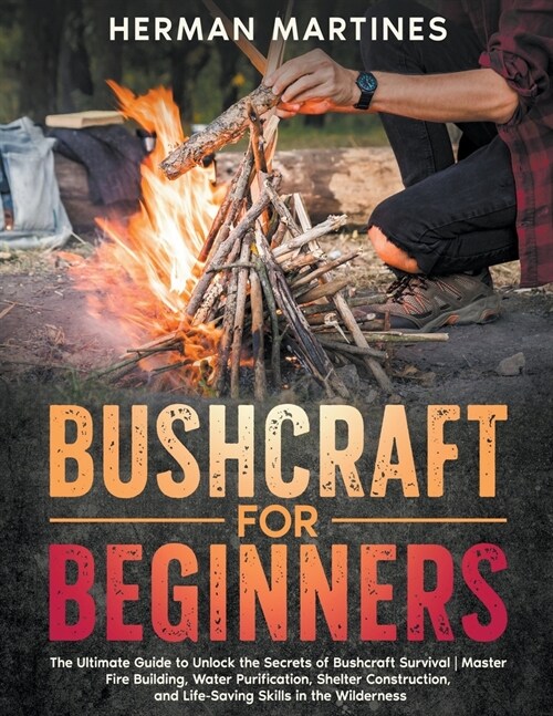 Bushcraft for Beginners: The Ultimate Guide to Unlock the Secrets of Bushcraft Survival Master Fire Building, Water Purification, Shelter Const (Paperback)