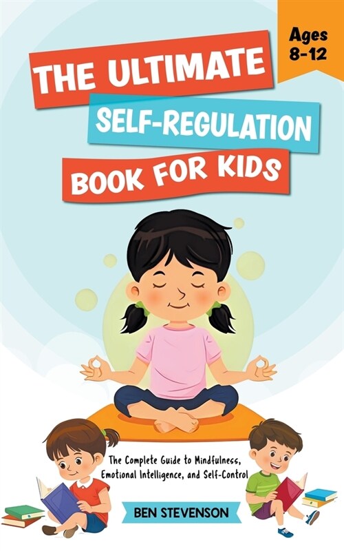 The Ultimate Self-Regulation Book For Kids Ages 8-12: The Complete Guide to Mindfulness, Emotional Intelligence, and Self-Control (Paperback)