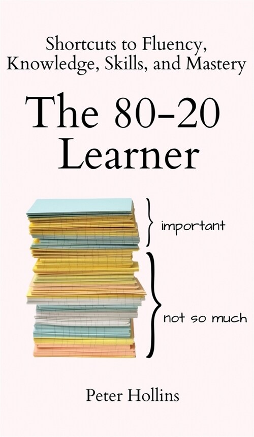 The 80-20 Learner: Shortcuts to Fluency, Knowledge, Skills, and Mastery (Hardcover)